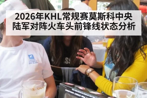 2026年KHL常规赛莫斯科中央陆军对阵火车头前锋线状态分析
